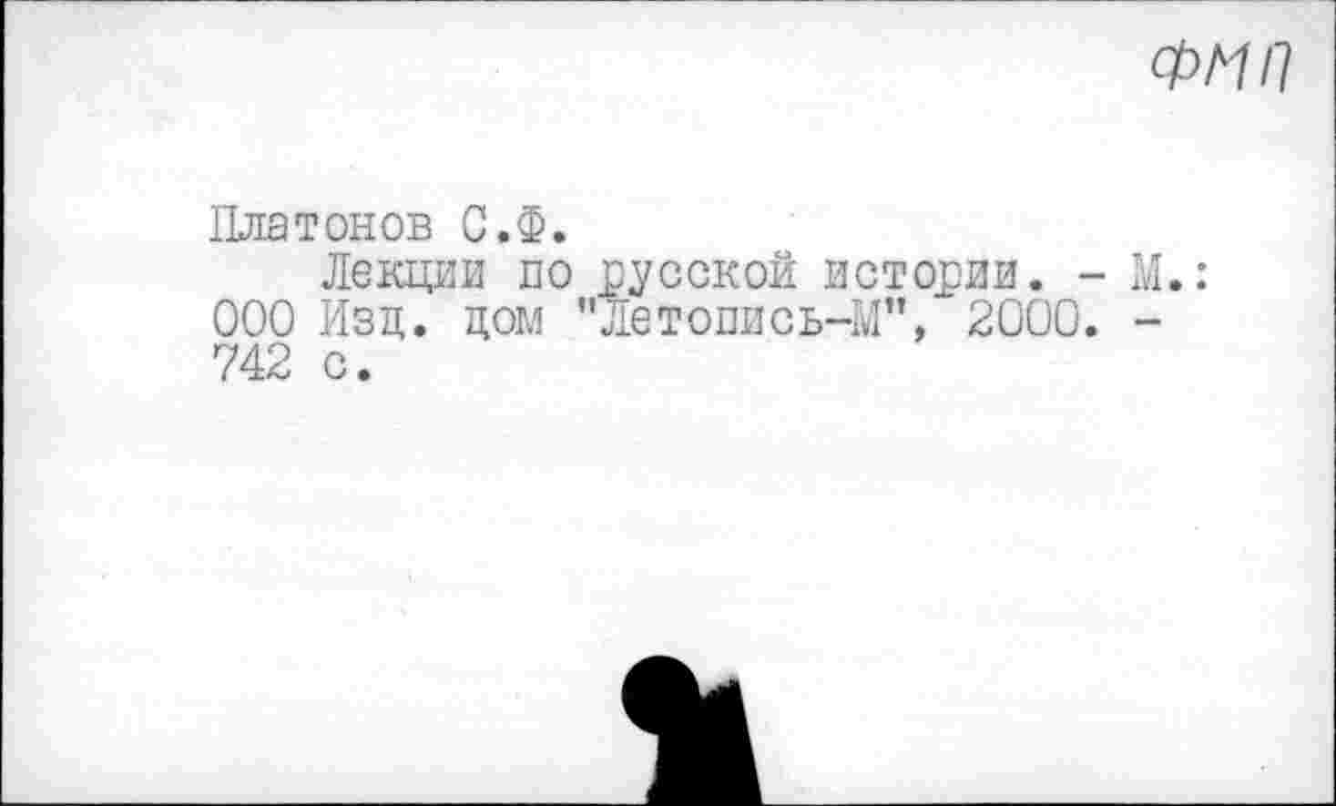 ﻿ФИН
Платонов С.Ф.
Лекции по русской истории. - М.: ООО Изд. дом "Летопись-М", 2000. -742 с.